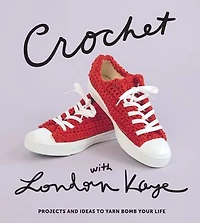 Crochet With London Kaye: Projects And Ideas To Yarn Bomb Your Life