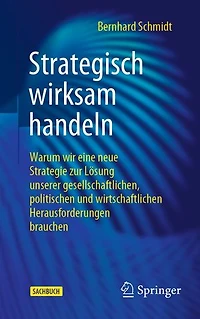 Strategisch wirksam handeln: Warum wir eine neue Strategie zur Lösung unserer gesellschaftlichen, politischen und wirtschaftlichen Herausforderungen brauchen