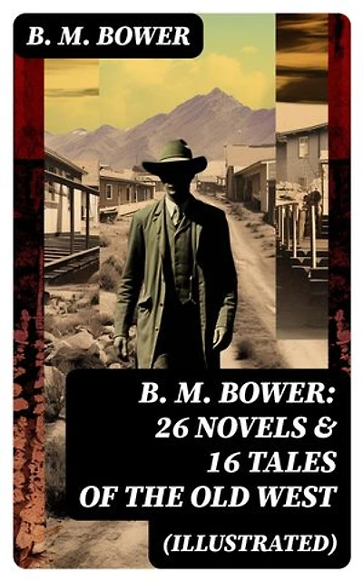 B. M. BOWER: 26 Novels & 16 Tales of the Old West (Illustrated): Enriched edition.