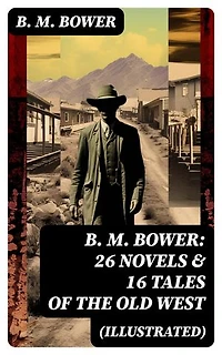 B. M. BOWER: 26 Novels & 16 Tales of the Old West (Illustrated): Enriched edition.