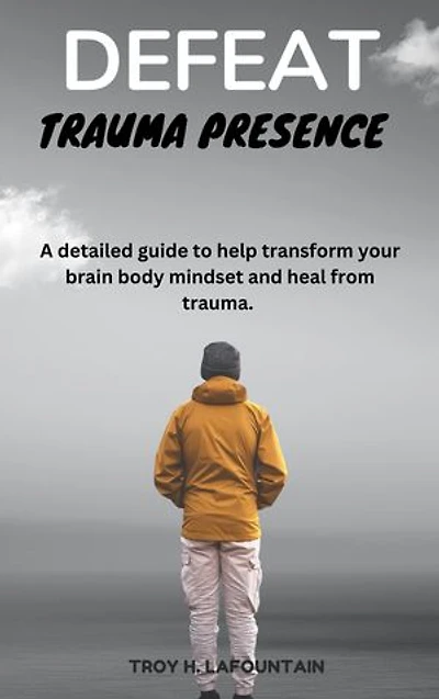Defeat trauma presence: A detailed guide to help transform your brain body mindset and heal from trauma.