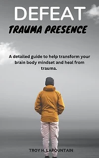 Defeat trauma presence: A detailed guide to help transform your brain body mindset and heal from trauma.