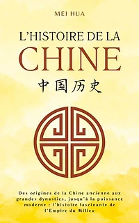 Histoire de la Chine: Des origines de la Chine ancienne aux grandes dynasties, jusqu’à la puissance moderne : l’histoire fascinante de l’Empire du Milieu