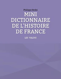 Mini dictionnaire de l'Histoire France: Tome 2: Les Valois