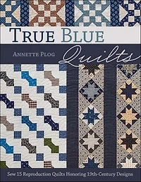 True Blue Quilts: Sew 15 Reproduction Quilts Honoring 19th-century Designs
