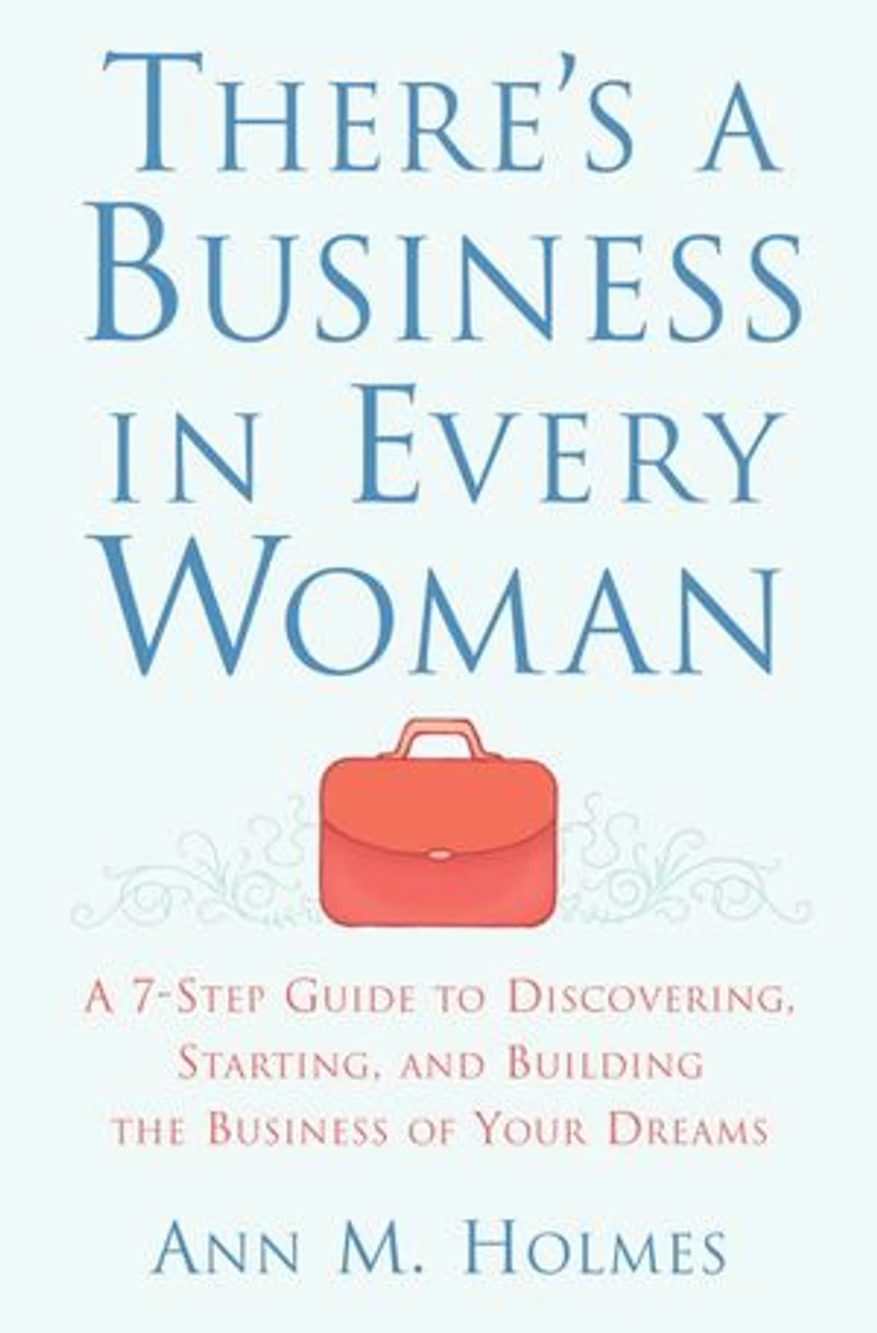 There's A Business Every Woman: 7-Step Guide to Discovering, Starting, and Building the of Your Dreams