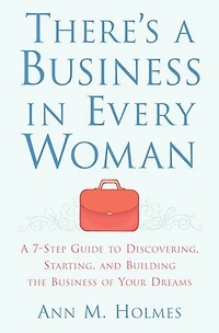 There's A Business Every Woman: 7-Step Guide to Discovering, Starting, and Building the of Your Dreams