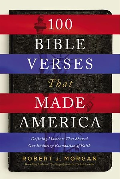 100 Bible Verses That Made America: Defining Moments Shaped Our Enduring Foundation Of Faith