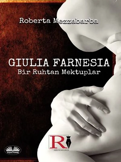 Giulia FARNESIA - Bir Ruhtan Mektuplar: Gerçek Farnese Hikayesi