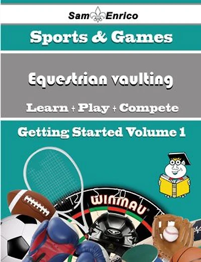 A Beginners Guide to Equestrian vaulting (Volume 1)