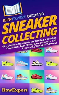 HowExpert Guide to Sneaker Collecting: The Ultimate Handbook for Starting a Collection, Identifying Rare Sneakers, and Preserving Valuable Footwear