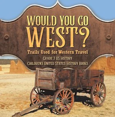 Would You Go West? Trails Used for Western Travel | Grade 7 US History | Children's United States History Books