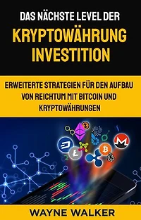 Das nächste Level der Kryptowährung Investition: Erweiterte Strategien für den Aufbau von Reichtum mit Bitcoin und Kryptowährungen