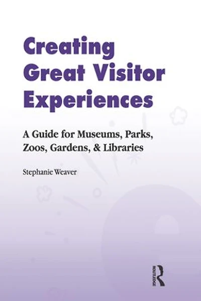 Creating Great Visitor Experiences: A Guide for Museums, Parks, Zoos, Gardens and Libraries
