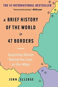 A Brief History of the World 47 Borders: Surprising Stories Behind Lines on Our Maps