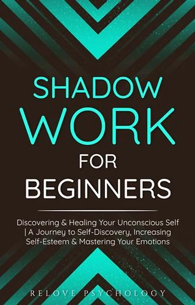 Shadow Work for Beginners: Discovering & Healing Your Unconscious Self | A Journey to Self-Discovery, Increasing Self-Esteem & Mastering Your Emotions