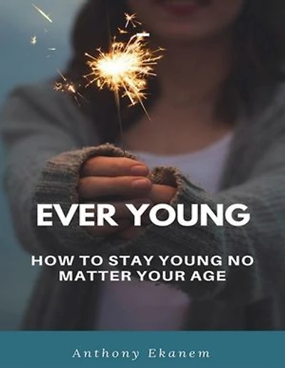 Ever Young: How to Stay Young No Matter Your Age