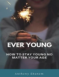 Ever Young: How to Stay Young No Matter Your Age