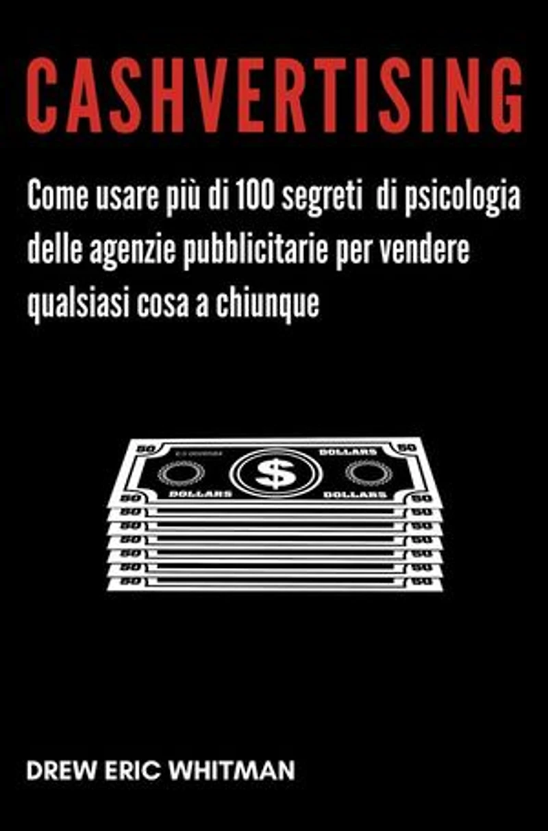 Cashvertising: Come usare più di 100 segreti di psicologia delle agenzie pubblicitarie per vendere qualsiasi cosa a chiunque