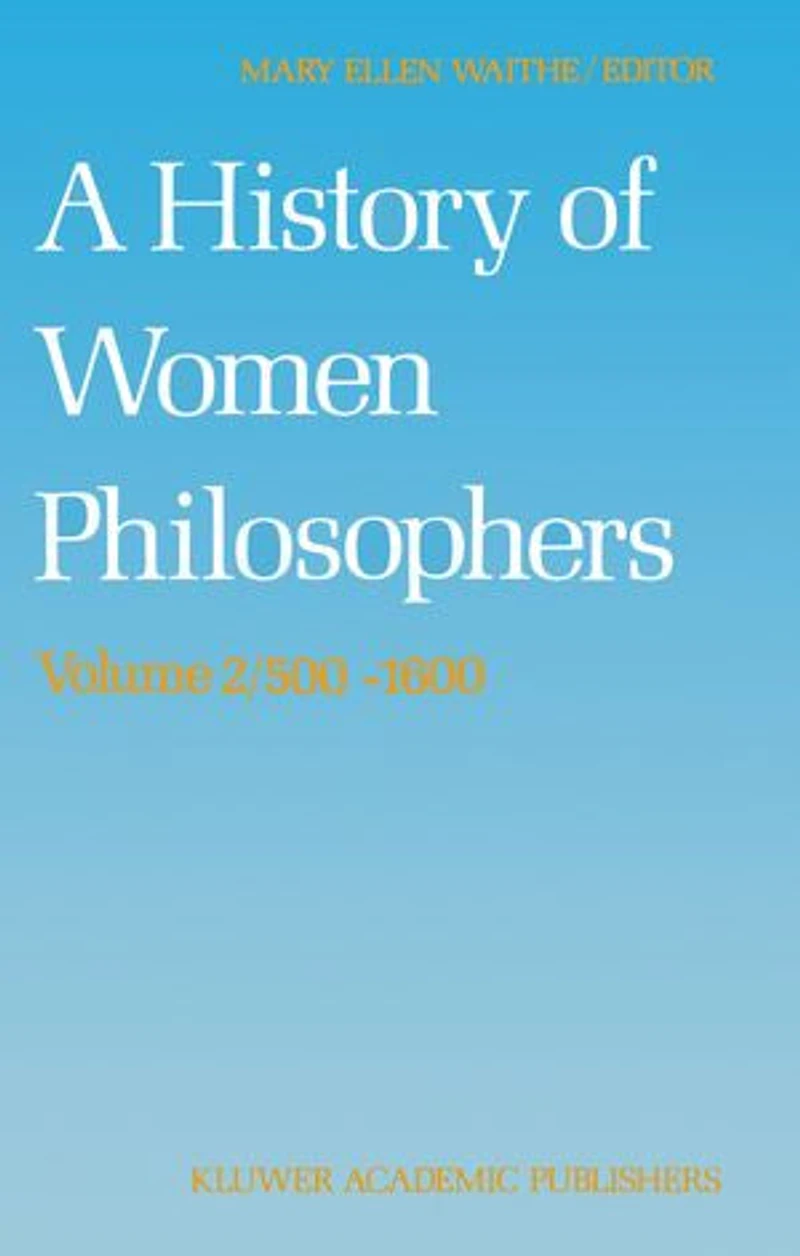 A History of Women Philosophers: Medieval, Renaissance and Enlightenment Philosophers A.D. 500-1600