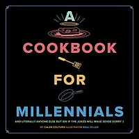 A Cookbook for Millennials: And Literally Anyone Else but IDK If the Jokes Will Make Sense Sorry :(