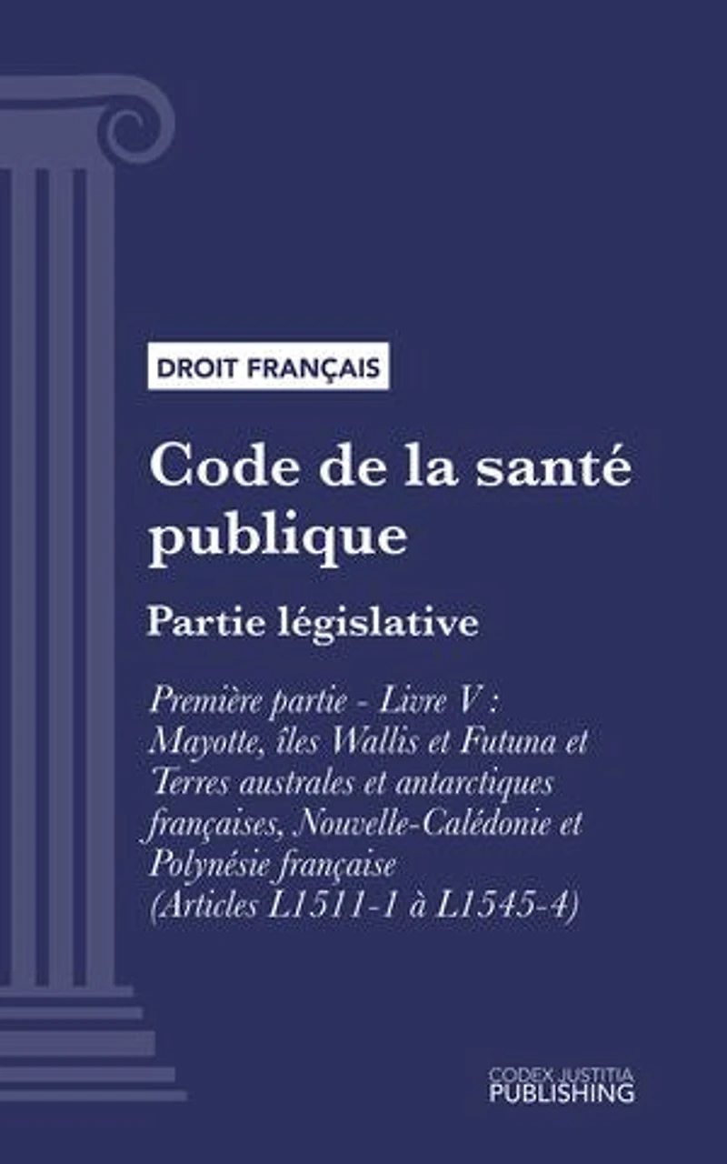 Code de la santé publique: Partie législative - Première partie : Protection générale de la santé. - Livre V : Mayotte, îles Wallis et Futuna et Terres australes et antarctiques françaises, Nouvelle-Calédonie et Polynésie française (droit français)
