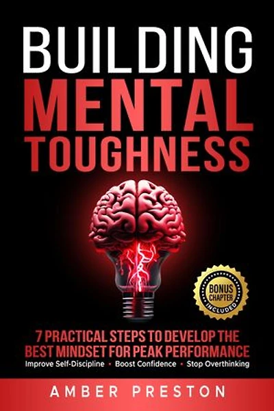 Building Mental Toughness: 7 Practical Steps to Develop the Best Mindset for Peak Performance - Improve Self-Discipline, Boost Confidence, Stop Overthinking