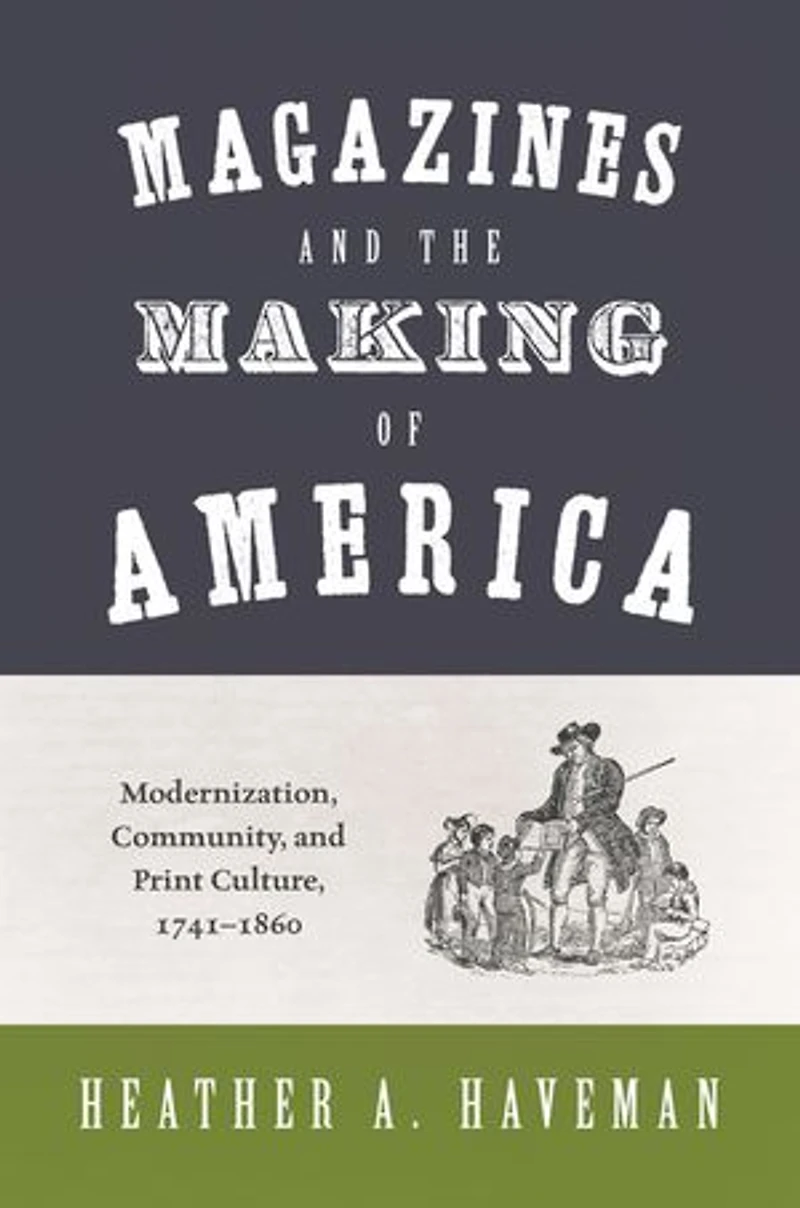 Magazines and the Making of America: Modernization, Community, Print Culture, 1741–1860