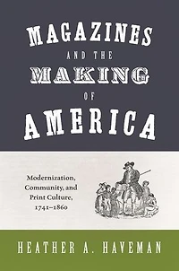 Magazines and the Making of America: Modernization, Community, Print Culture, 1741–1860