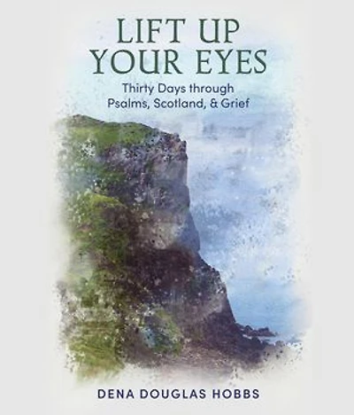 Lift Up Your Eyes: Thirty Days through Scotland, Psalms, and Grief