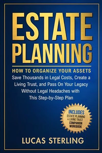 Estate Planning: How to Organize Your Assets, Save Thousands in Legal Costs, Create a Living Trust, and Pass On Your Legacy Without Legal Headaches With This Step-by-Step Plan