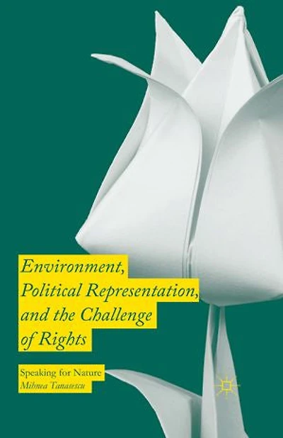Environment, Political Representation and the Challenge of Rights: Speaking for Nature