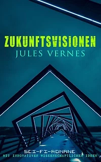 Zukunftsvisionen Jules Vernes: Sci-Fi-Romane mit innovativen wissenschaftlichen Ideen: Zukunftsvisionen, Technik und Abenteuer: von Ozeantiefen bis zum Mond