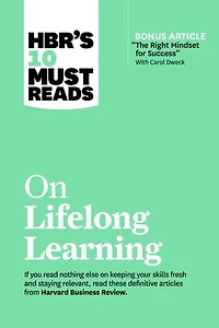 Hbr's 10 Must Reads On Lifelong Learning (with Bonus Article "the Right Mindset For Success" With Carol Dweck)