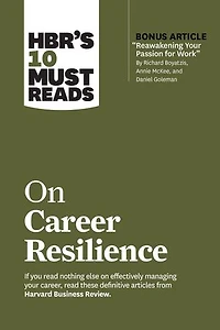 Hbr's 10 Must Reads On Career Resilience (with Bonus Article "reawakening Your Passion For Work" By Richard E. Boyatzis, Annie Mckee, And Daniel Goleman)