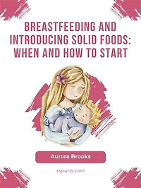Breastfeeding and introducing solid foods: When and how to start