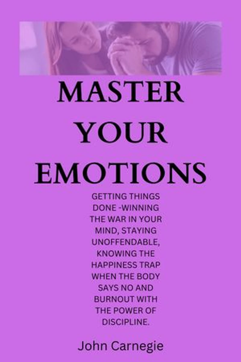 Master Your Emotions: getting things done -winning the war in your mind, staying unoffendable, knowing the happiness trap when the body says no and burnout with the power of discipline.