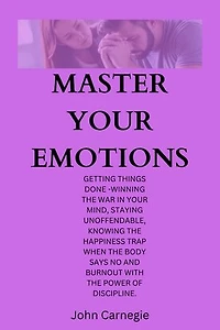 Master Your Emotions: getting things done -winning the war in your mind, staying unoffendable, knowing the happiness trap when the body says no and burnout with the power of discipline.