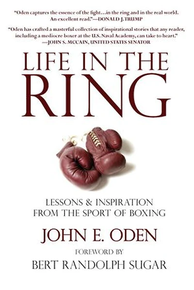 Life the Ring: Lessons and Inspiration from Sport of Boxing Including Muhammad Ali, Oscar de la Hoya, Jake LaMotta, George Foreman, Floyd Patterson, Rocky Marciano