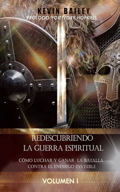 Redescubriendo La Guerra Espiritual: Cómo Luchar Y Ganar La Batalla Contra El Enemigo Invisible