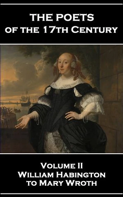 The Poets of the 17th Century - Volume II – William Habington to Mary Wroth: Volume II – William Habington to Mary Wroth