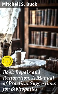 Book Repair and Restoration: A Manual of Practical Suggestions for Bibliophiles: Enriched edition. A Comprehensive Guide to Preserving Literary Treasures