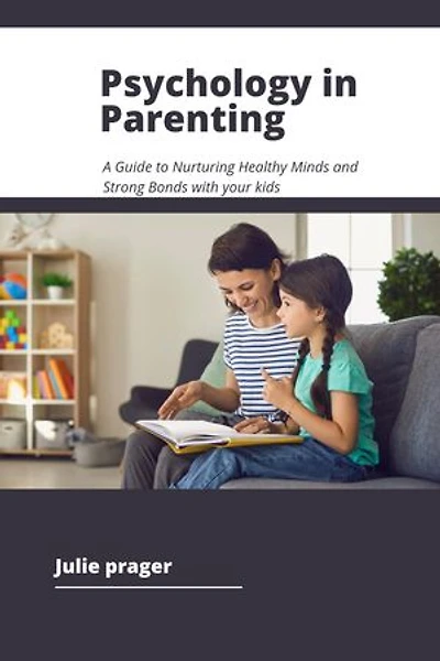 Psychology in Parenting: A Guide to Nurturing Healthy Minds and Strong Bonds with your kids