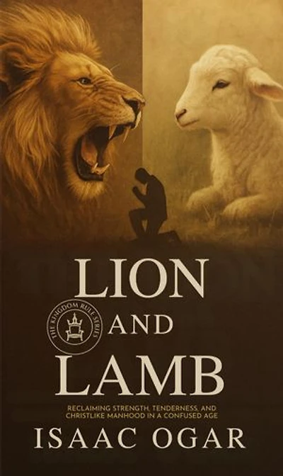 Lion and Lamb: Reclaiming Strength, Tenderness and Christlike Manhood in a Confused World
