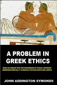 A Problem in Greek Ethics: Being an Inquiry Into the Phenomenon of Sexual Inversion, Addressed Especially to Medical Psychologists and Jurists