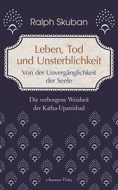 Leben, Tod und Unsterblichkeit: Die verborgene Weisheit der Katha-Upanishad