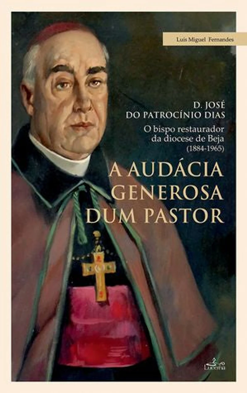 A audácia generosa de um Pastor: D. JOSÉ DO PATROCÍNIO DIAS - O bispo restaurador da diocese de Beja (1884-1965)