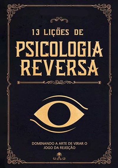 13 Lições de Psicologia Reversa: Dominando a Arte de Virar o Jogo da Rejeição