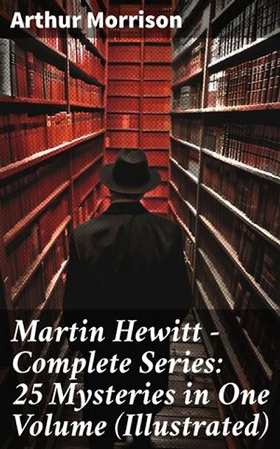 Martin Hewitt - Complete Series: 25 Mysteries in One Volume (Illustrated): Enriched edition. The Case of the Dead Skipper, The Affair of Samuel's Diamonds, The Lenton Croft Robberies