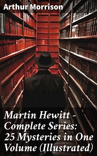 Martin Hewitt - Complete Series: 25 Mysteries in One Volume (Illustrated): Enriched edition. The Case of the Dead Skipper, The Affair of Samuel's Diamonds, The Lenton Croft Robberies